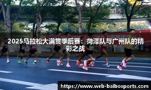 2025马拉松大满贯季后赛：菏泽队与广州队的精彩之战