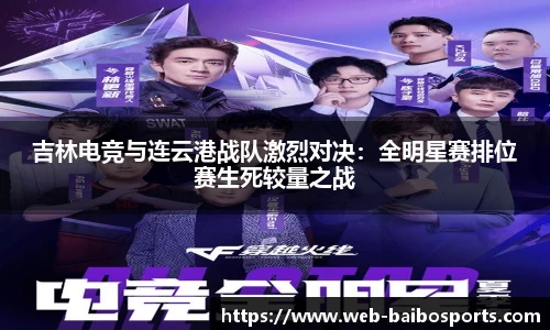 吉林电竞与连云港战队激烈对决：全明星赛排位赛生死较量之战