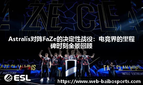 Astralis对阵FaZe的决定性战役：电竞界的里程碑时刻全景回顾