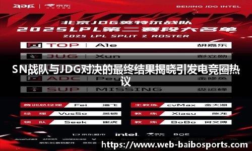 SN战队与JDG对决的最终结果揭晓引发电竞圈热议