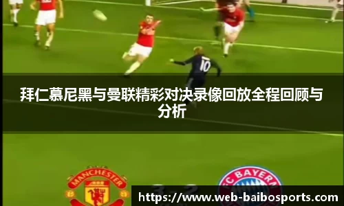 拜仁慕尼黑与曼联精彩对决录像回放全程回顾与分析